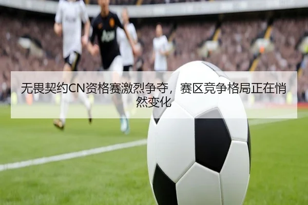 无畏契约CN资格赛激烈争夺，赛区竞争格局正在悄然变化